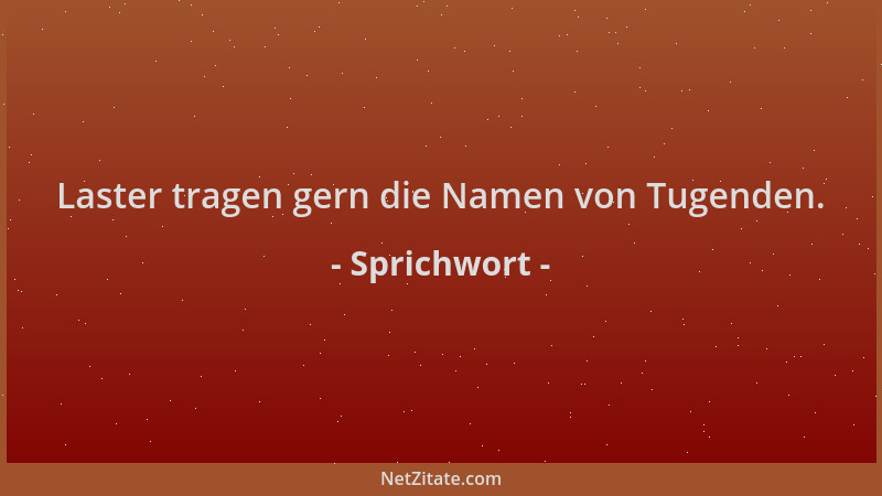 Sprichwort - Laster tragen gern die Namen von Tugenden....
