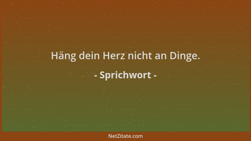 Sprichwort - Häng dein Herz nicht an Dinge....