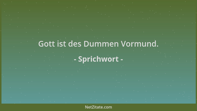 Sprichwort - Gott ist des Dummen Vormund....