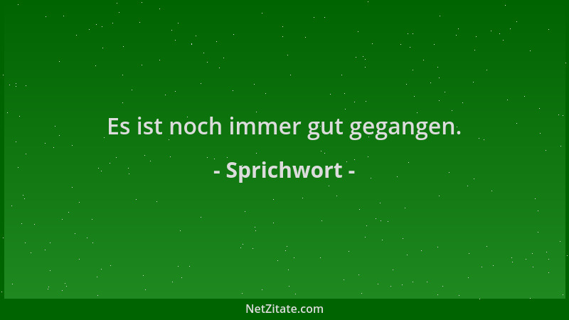 Sprichwort - Es ist noch immer gut gegangen....