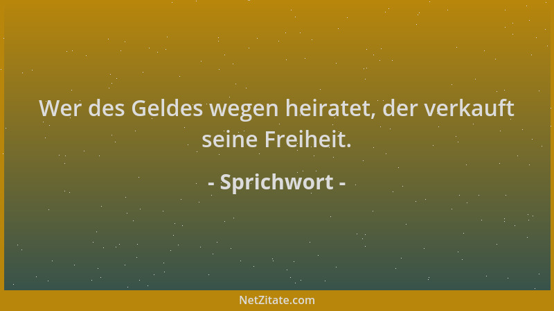 Sprichwort - Wer des Geldes wegen heiratet, der verkauft seine Freiheit....