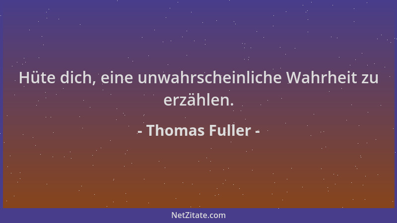 Thomas Fuller - Hüte dich, eine unwahrscheinliche Wahrheit zu erzählen....
