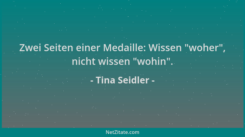Tina Seidler - Zwei Seiten einer Medaille: Wissen  "woher ", nicht wissen  "wohin "....