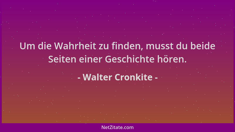 Walter Cronkite - Um die Wahrheit zu finden, musst du beide Seiten einer Geschichte hören....
