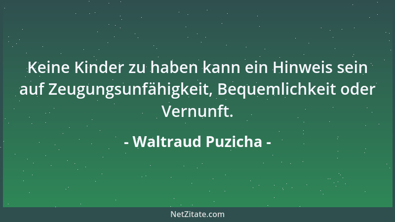 Waltraud Puzicha - Keine Kinder zu haben kann ein Hinweis sein auf Zeugungsunfähigkeit, Bequemlichkeit oder Vernunft....