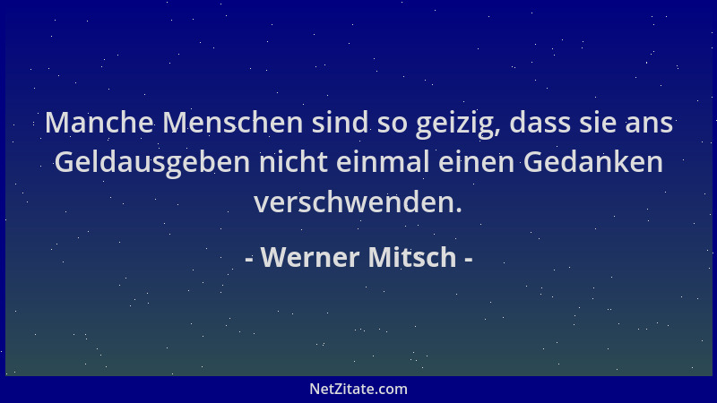 Werner Mitsch - Manche Menschen sind so geizig, dass sie ans Geldausgeben nicht einmal einen Gedanken verschwenden....