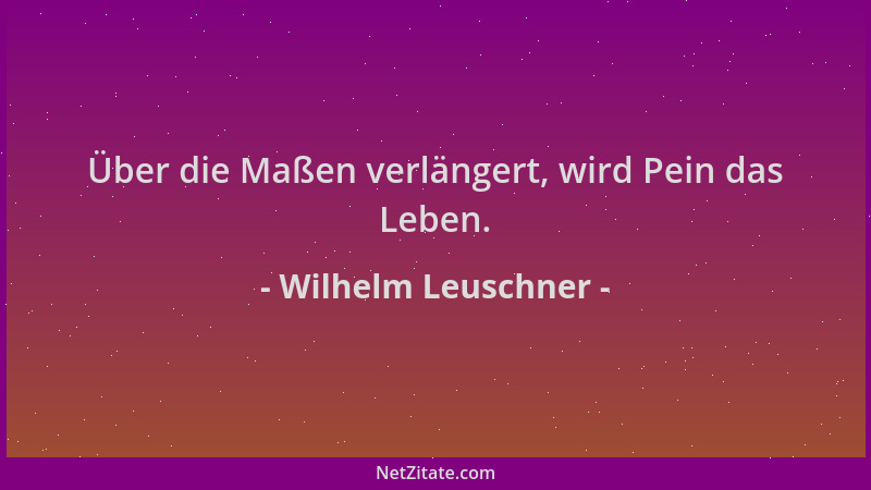 Wilhelm Leuschner - Über die Maßen verlängert, wird Pein das Leben....