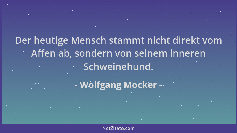 Wolfgang Mocker - Der heutige Mensch stammt nicht direkt vom Affen ab, sondern von seinem inneren Schweinehund....