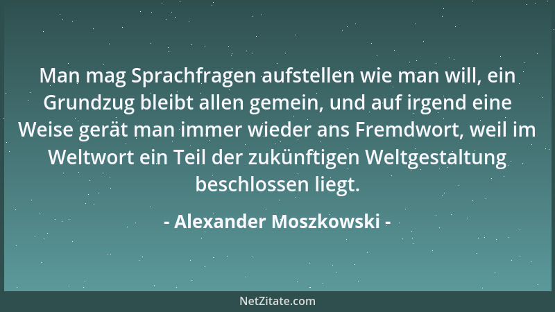 Alexander Moszkowski - Man mag Sprachfragen aufstellen wie man will, ein Grundzug bleibt allen gemein, und auf irgend eine...