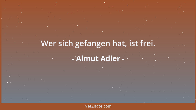 Almut Adler - Wer sich gefangen hat, ist frei....