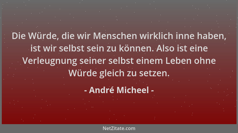 André Micheel - Die Würde, die wir Menschen wirklich inne haben, ist wir selbst sein zu können. Also ist eine Verleugnung s...