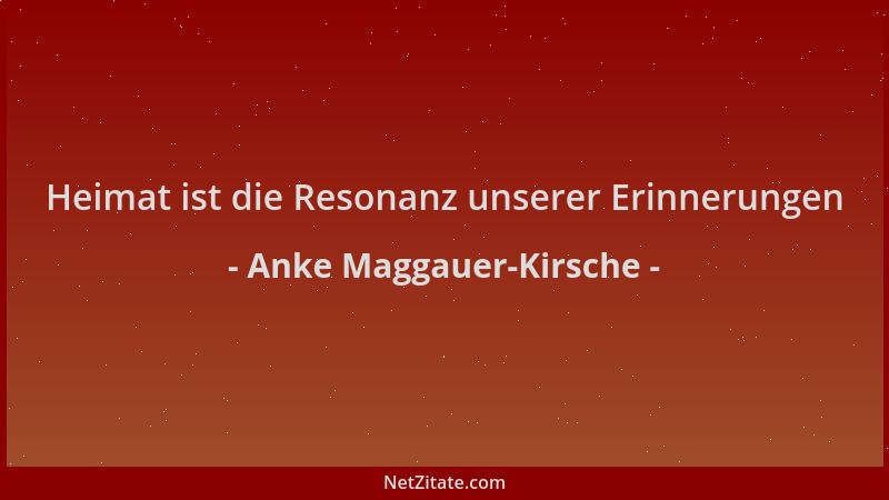 Anke Maggauer-Kirsche - Heimat ist die Resonanz unserer Erinnerungen...