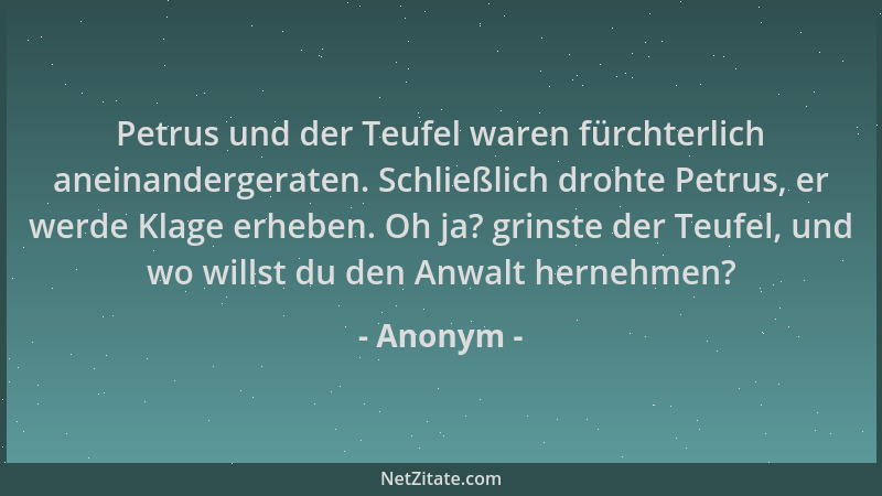 Anonym - Petrus und der Teufel waren fürchterlich aneinandergeraten. Schließlich drohte Petrus, er werde Klage erheben. Oh...