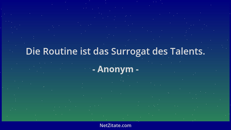 Anonym - Die Routine ist das Surrogat des Talents....