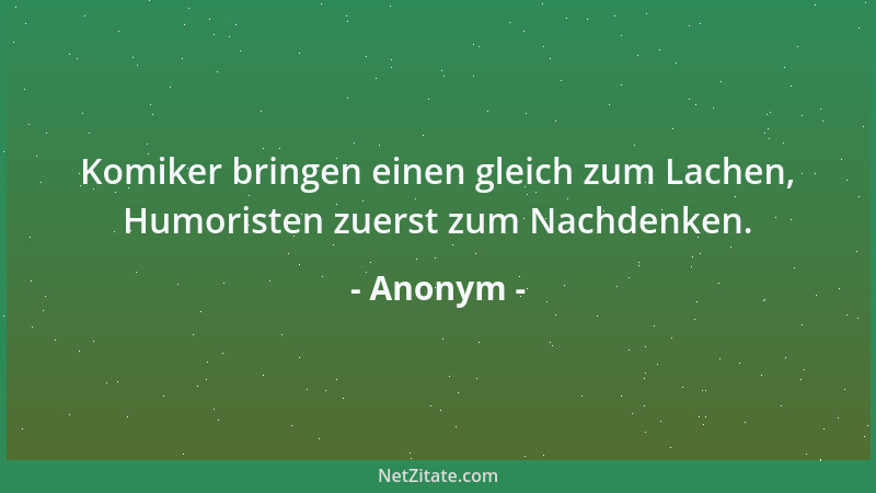 Anonym - Komiker bringen einen gleich zum Lachen, Humoristen zuerst zum Nachdenken....