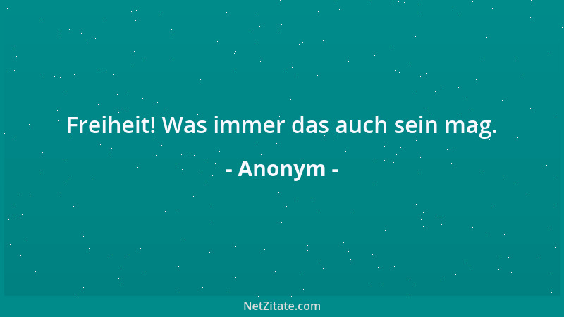 Anonym - Freiheit! Was immer das auch sein mag....