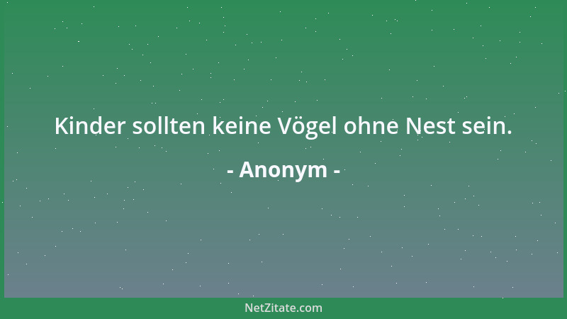 Anonym - Kinder sollten keine Vögel ohne Nest sein....