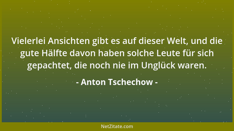 Anton Tschechow - Vielerlei Ansichten gibt es auf dieser Welt, und die gute Hälfte davon haben solche Leute für sich gepach...