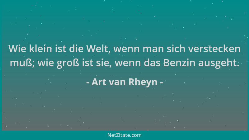 Art van Rheyn - Wie klein ist die Welt, wenn man sich verstecken muß; wie groß ist sie, wenn das Benzin ausgeht....