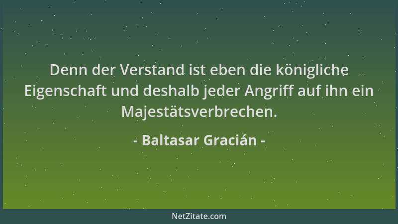 Baltasar Gracián - Denn der Verstand ist eben die königliche Eigenschaft und deshalb jeder Angriff auf ihn ein Majestätsver...