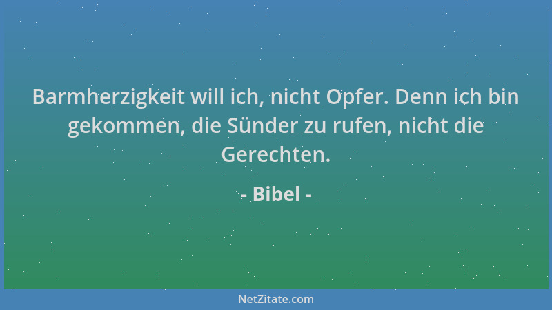 Bibel - Barmherzigkeit will ich, nicht Opfer. Denn ich bin gekommen, die Sünder zu rufen, nicht die Gerechten....