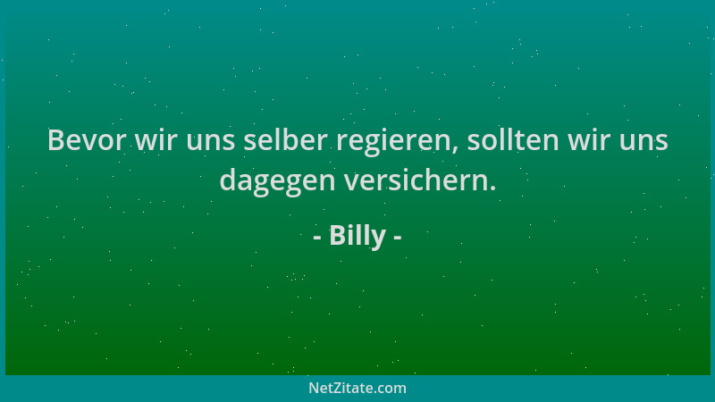 Billy - Bevor wir uns selber regieren, sollten wir uns dagegen versichern....