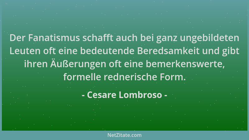 Cesare Lombroso - Der Fanatismus schafft auch bei ganz ungebildeten Leuten oft eine bedeutende Beredsamkeit und gibt ihren...