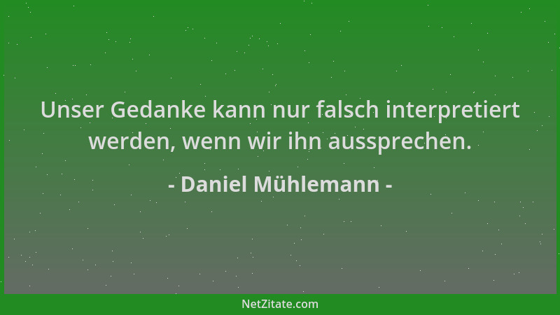 Daniel Mühlemann - Unser Gedanke kann nur falsch interpretiert werden, wenn wir ihn aussprechen....