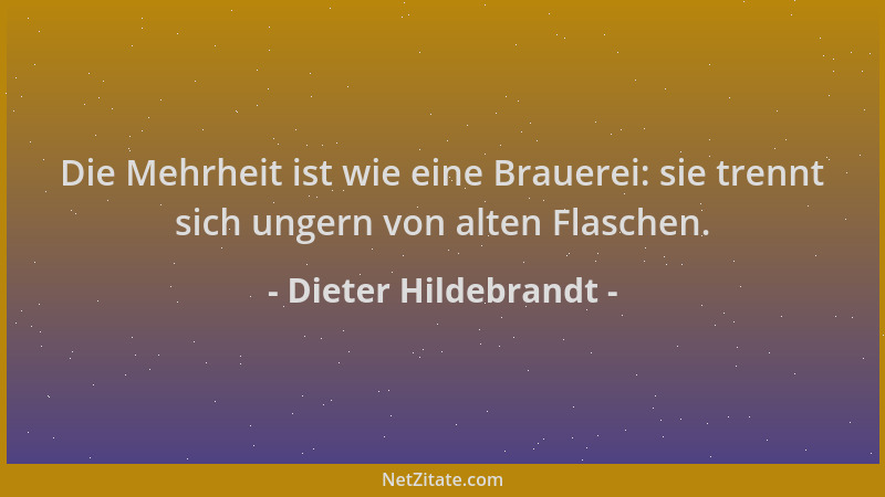 Dieter Hildebrandt - Die Mehrheit ist wie eine Brauerei: sie trennt sich ungern von alten Flaschen....