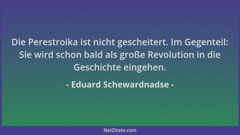 Eduard Schewardnadse - Die Perestroika ist nicht gescheitert. Im Gegenteil: Sie wird schon bald als große Revolution in die...