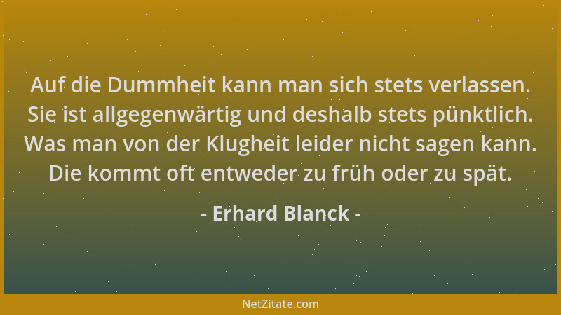 Erhard Blanck - Auf die Dummheit kann man sich stets verlassen. Sie ist allgegenwärtig und deshalb stets pünktlich. Was man...