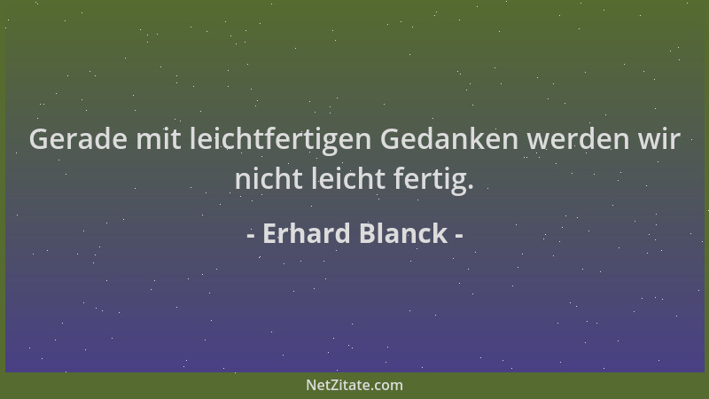 Erhard Blanck - Gerade mit leichtfertigen Gedanken werden wir nicht leicht fertig....