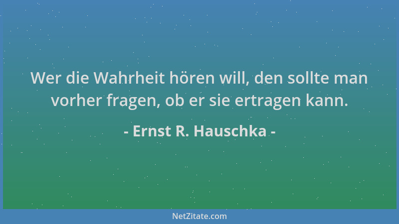 Ernst R. Hauschka - Wer die Wahrheit hören will, den sollte man vorher fragen, ob er sie ertragen kann....