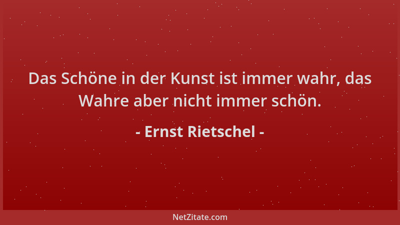 Ernst Rietschel - Das Schöne in der Kunst ist immer wahr, das Wahre aber nicht immer schön....