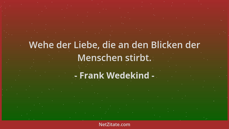 Frank Wedekind - Wehe der Liebe, die an den Blicken der Menschen stirbt....