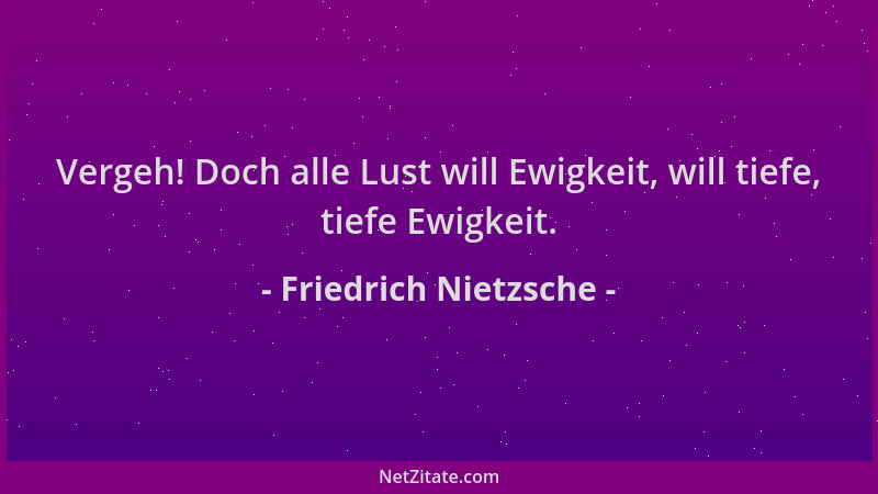 Friedrich Nietzsche - Vergeh! Doch alle Lust will Ewigkeit, will tiefe, tiefe Ewigkeit....