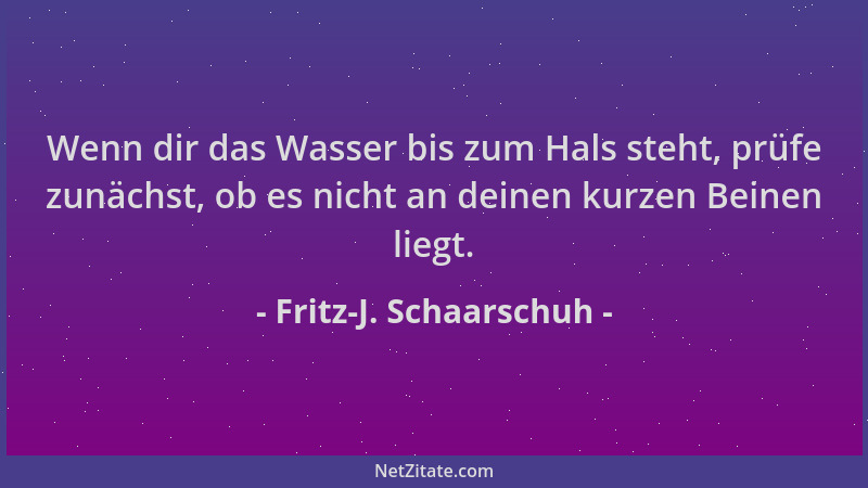 Fritz-J. Schaarschuh - Wenn dir das Wasser bis zum Hals steht, prüfe zunächst, ob es nicht an deinen kurzen Beinen liegt....