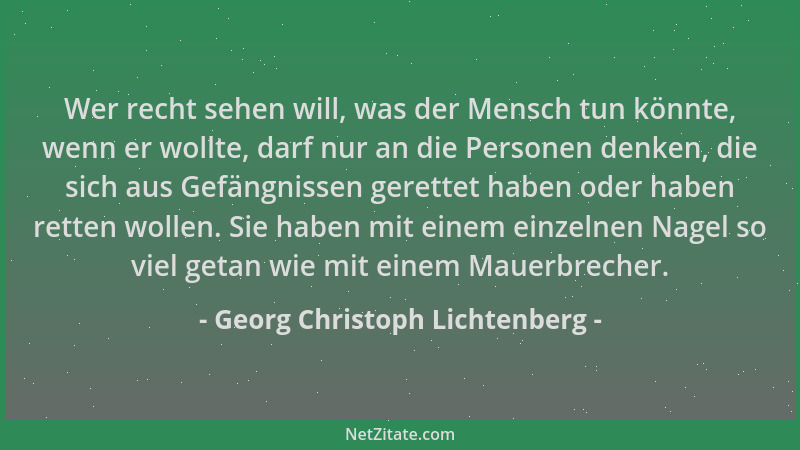 Georg Christoph Lichtenberg - Wer recht sehen will, was der Mensch tun könnte, wenn er wollte, darf nur an die Personen den...