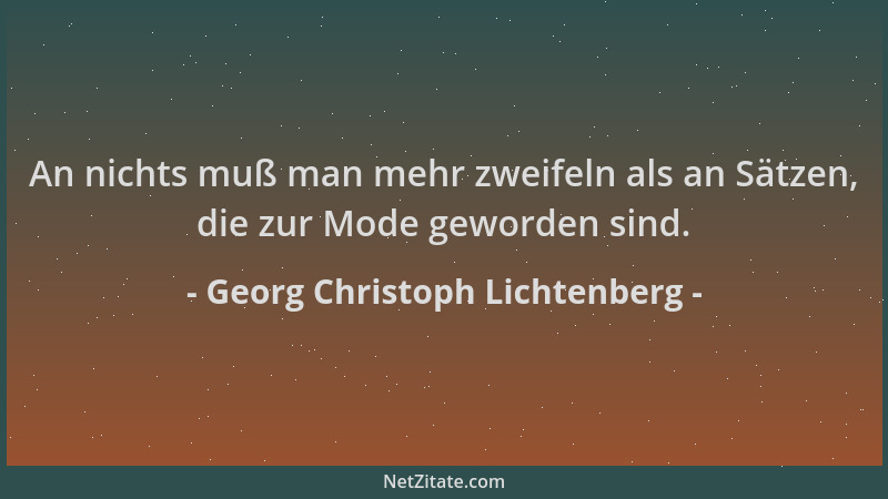 Georg Christoph Lichtenberg - An nichts muß man mehr zweifeln als an Sätzen, die zur Mode geworden sind....