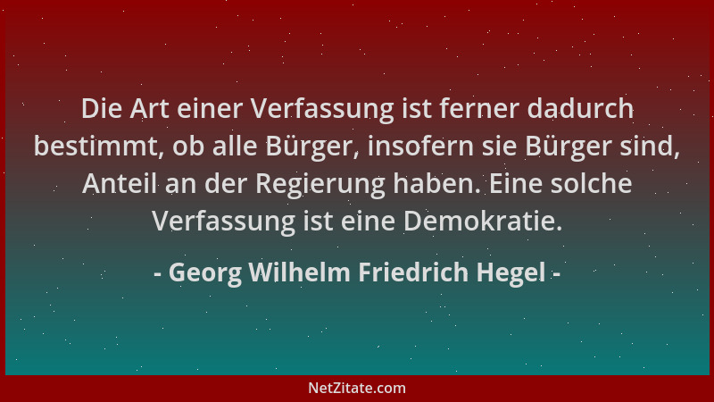 Georg Wilhelm Friedrich Hegel - Die Art einer Verfassung ist ferner dadurch bestimmt, ob alle Bürger, insofern sie Bürger s...