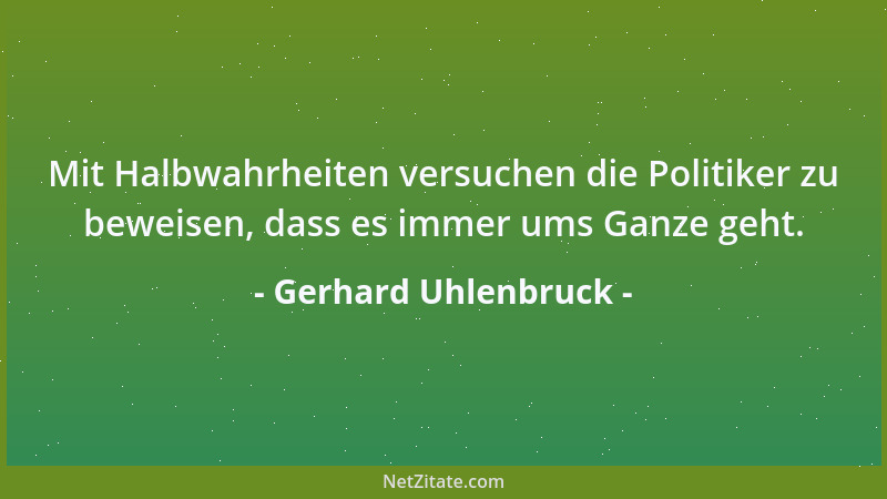Gerhard Uhlenbruck - Mit Halbwahrheiten versuchen die Politiker zu beweisen, dass es immer ums Ganze geht....