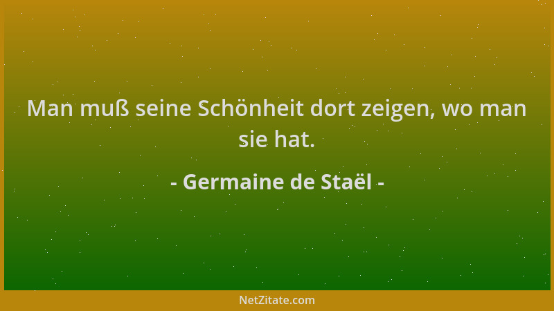 Germaine de Staël - Man muß seine Schönheit dort zeigen, wo man sie hat....