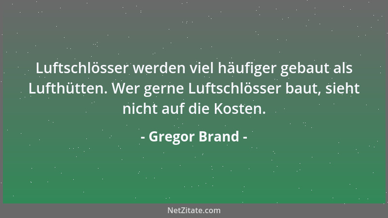 Gregor Brand - Luftschlösser werden viel häufiger gebaut als Lufthütten. Wer gerne Luftschlösser baut, sieht nicht auf die...