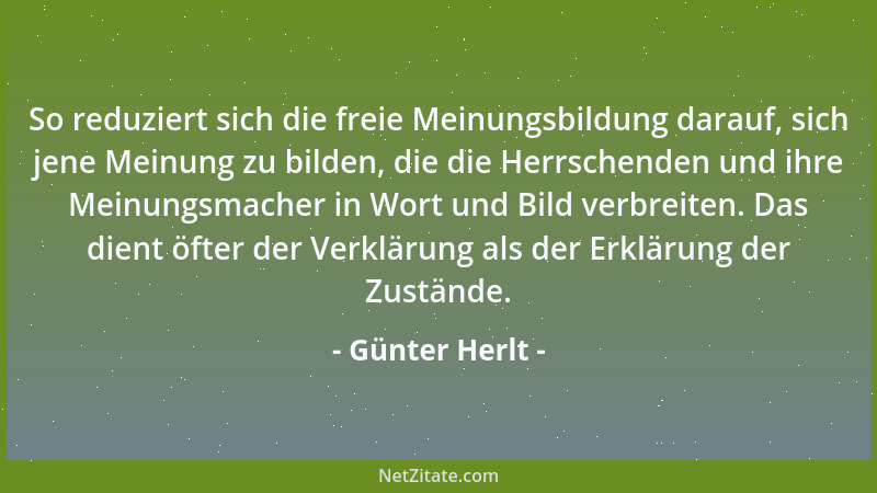 Günter Herlt - So reduziert sich die freie Meinungsbildung darauf, sich jene Meinung zu bilden, die die Herrschenden und ih...
