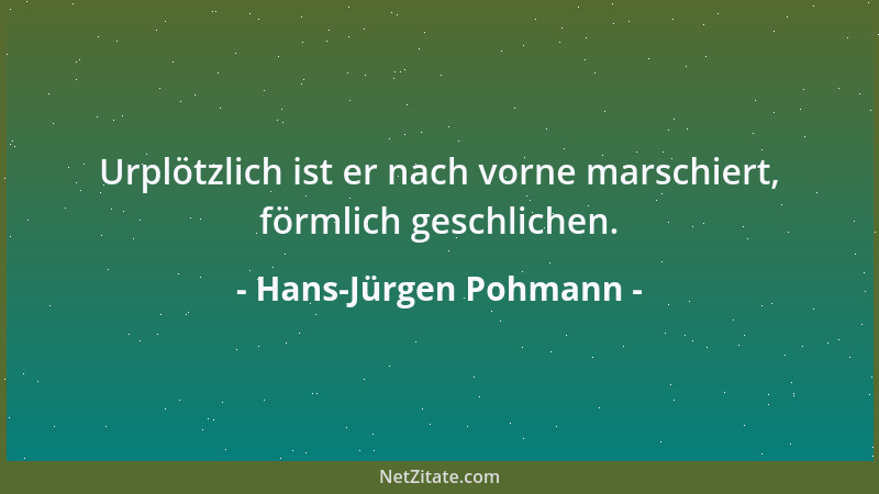 Hans-Jürgen Pohmann - Urplötzlich ist er nach vorne marschiert, förmlich geschlichen....
