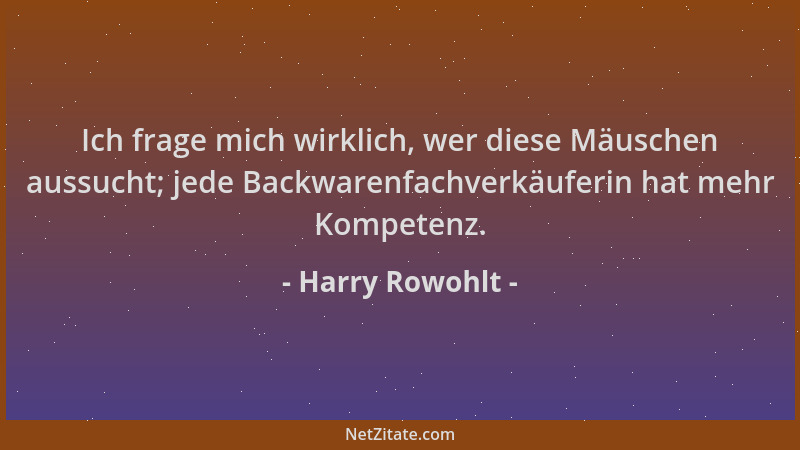 Harry Rowohlt - Ich frage mich wirklich, wer diese Mäuschen aussucht; jede Backwarenfachverkäuferin hat mehr Kompetenz....