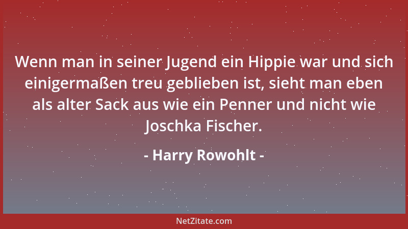 Harry Rowohlt - Wenn man in seiner Jugend ein Hippie war und sich einigermaßen treu geblieben ist, sieht man eben als alter...