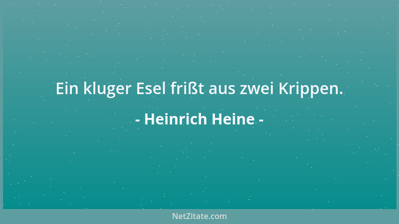 Heinrich Heine - Ein kluger Esel frißt aus zwei Krippen....
