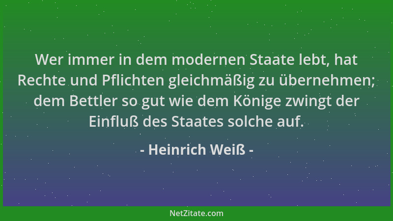 Heinrich Weiß - Wer immer in dem modernen Staate lebt, hat Rechte und Pflichten gleichmäßig zu übernehmen; dem Bettler so g...