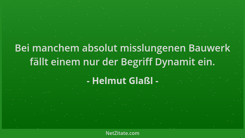 Helmut Glaßl - Bei manchem absolut misslungenen Bauwerk fällt einem nur der Begriff Dynamit ein....